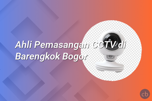 Ahli Pemasangan CCTV di Barengkok Bogor