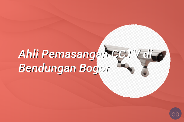 Ahli Pemasangan CCTV di Bendungan Bogor