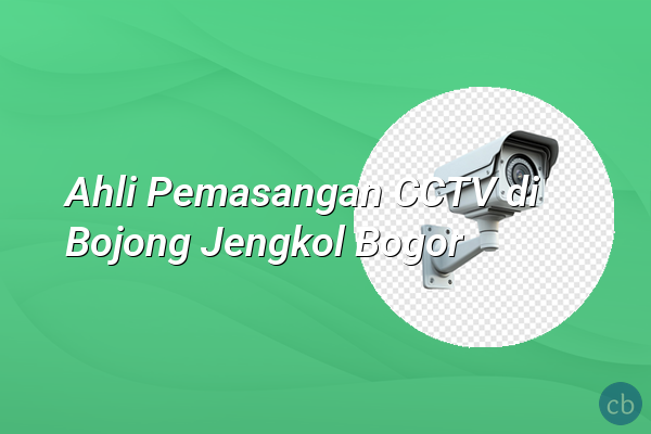 Ahli Pemasangan CCTV di Bojong Jengkol Bogor
