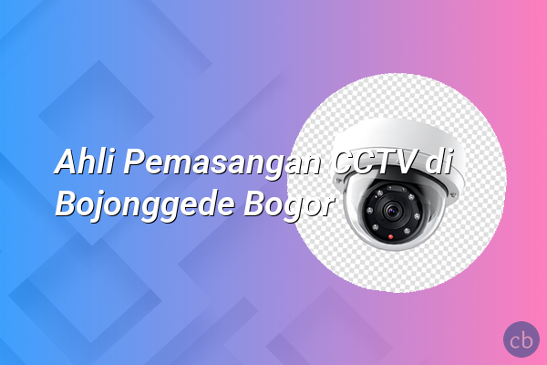 Ahli Pemasangan CCTV di Bojonggede Bogor
