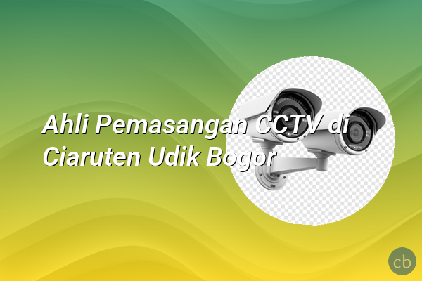 Ahli Pemasangan CCTV di Ciaruten Udik Bogor