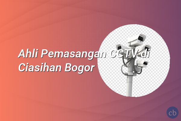 Ahli Pemasangan CCTV di Ciasihan Bogor