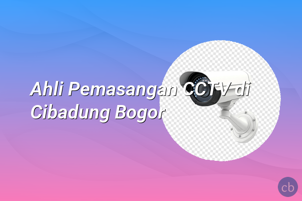 Ahli Pemasangan CCTV di Cibadung Bogor