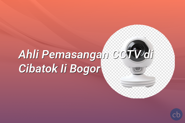 Ahli Pemasangan CCTV di Cibatok Ii Bogor