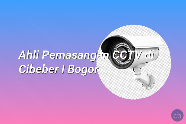 Ahli Pemasangan CCTV di Cibeber I Bogor