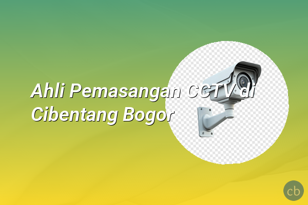 Ahli Pemasangan CCTV di Cibentang Bogor