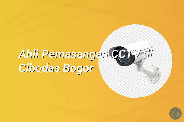 Ahli Pemasangan CCTV di Cibodas Bogor