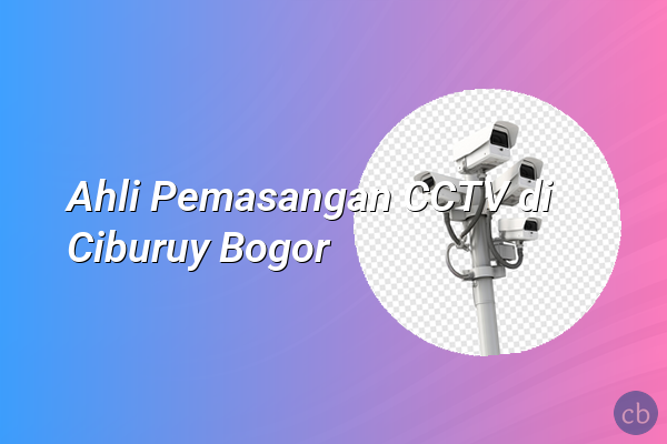 Ahli Pemasangan CCTV di Ciburuy Bogor