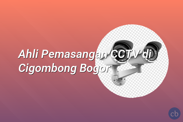 Ahli Pemasangan CCTV di Cigombong Bogor