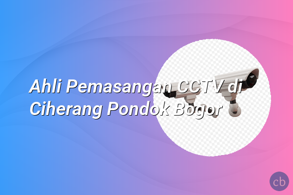 Ahli Pemasangan CCTV di Ciherang Pondok Bogor