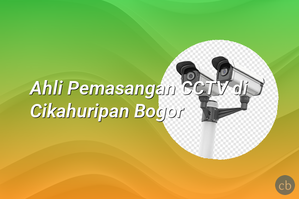 Ahli Pemasangan CCTV di Cikahuripan Bogor