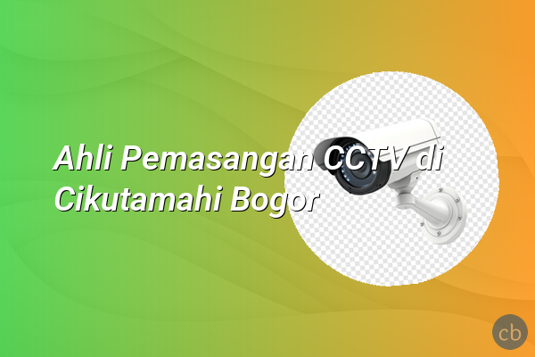 Ahli Pemasangan CCTV di Cikutamahi Bogor