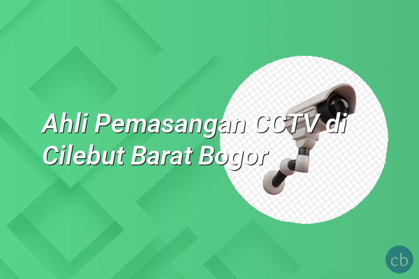 Ahli Pemasangan CCTV di Cilebut Barat Bogor