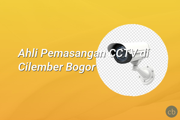 Ahli Pemasangan CCTV di Cilember Bogor