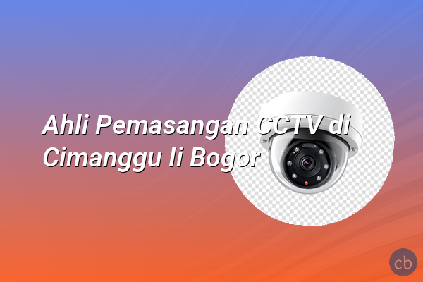 Ahli Pemasangan CCTV di Cimanggu Ii Bogor