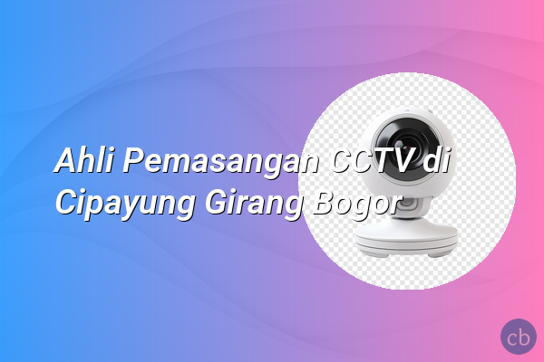 Ahli Pemasangan CCTV di Cipayung Girang Bogor