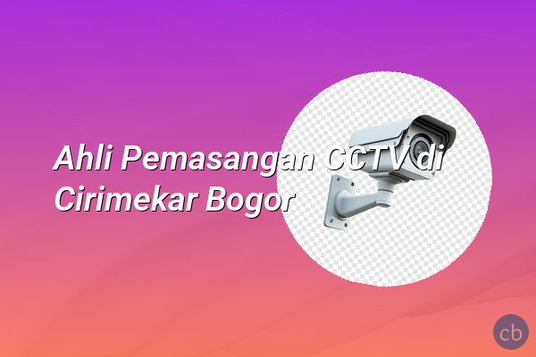 Ahli Pemasangan CCTV di Cirimekar Bogor