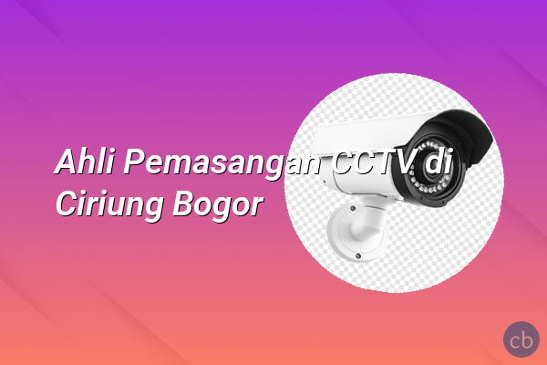 Ahli Pemasangan CCTV di Ciriung Bogor