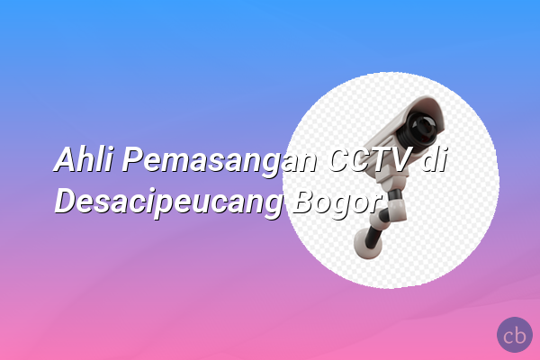 Ahli Pemasangan CCTV di Desacipeucang Bogor