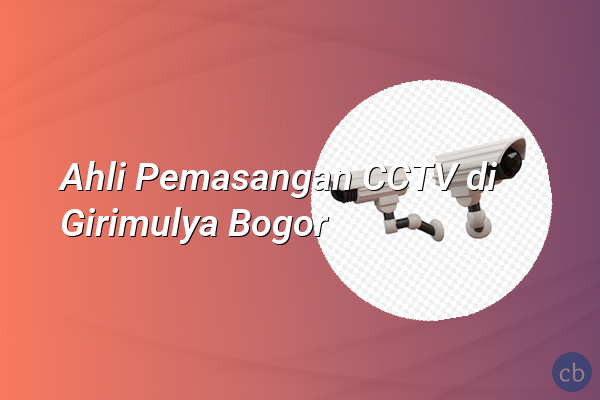 Ahli Pemasangan CCTV di Girimulya Bogor