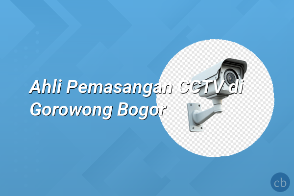 Ahli Pemasangan CCTV di Gorowong Bogor