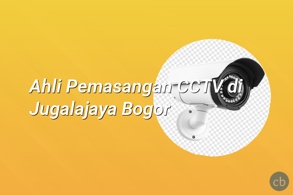 Ahli Pemasangan CCTV di Jugalajaya Bogor
