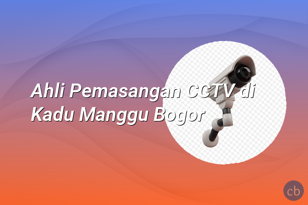 Ahli Pemasangan CCTV di Kadu Manggu Bogor