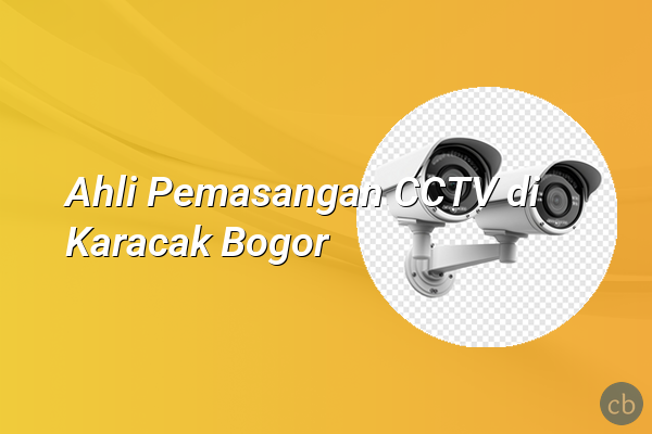 Ahli Pemasangan CCTV di Karacak Bogor