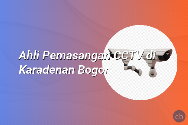 Ahli Pemasangan CCTV di Karadenan Bogor