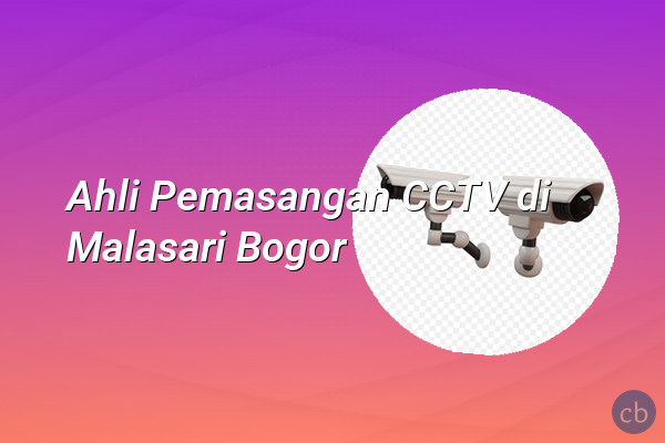 Ahli Pemasangan CCTV di Malasari Bogor