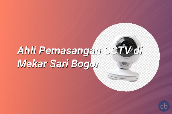 Ahli Pemasangan CCTV di Mekar Sari Bogor