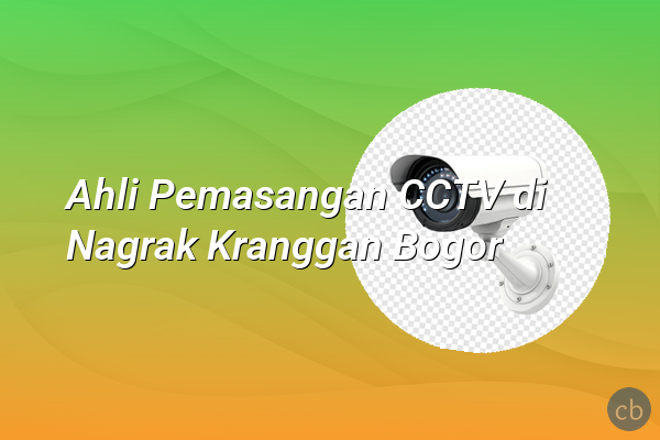 Ahli Pemasangan CCTV di Nagrak Kranggan Bogor