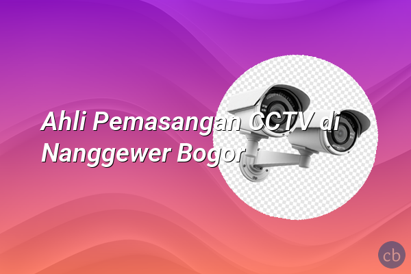 Ahli Pemasangan CCTV di Nanggewer Bogor