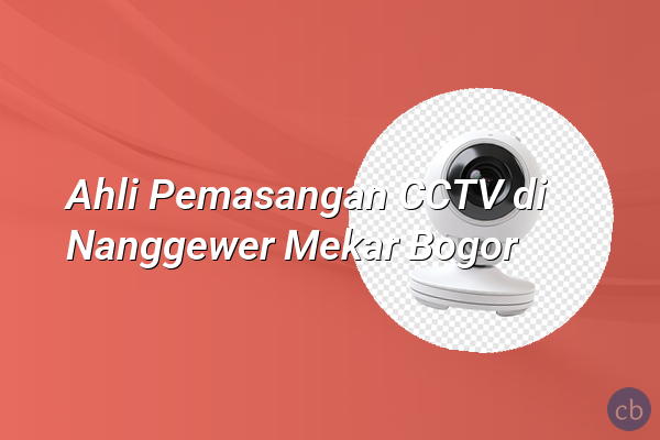Ahli Pemasangan CCTV di Nanggewer Mekar Bogor