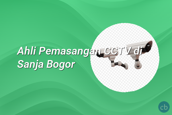 Ahli Pemasangan CCTV di Sanja Bogor
