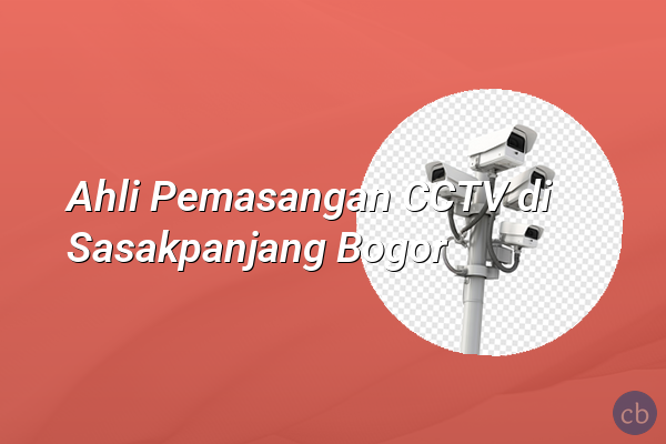 Ahli Pemasangan CCTV di Sasakpanjang Bogor
