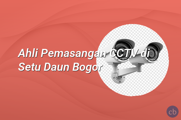 Ahli Pemasangan CCTV di Setu Daun Bogor