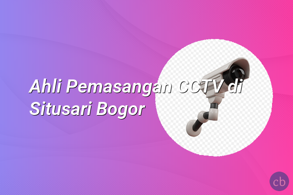 Ahli Pemasangan CCTV di Situsari Bogor