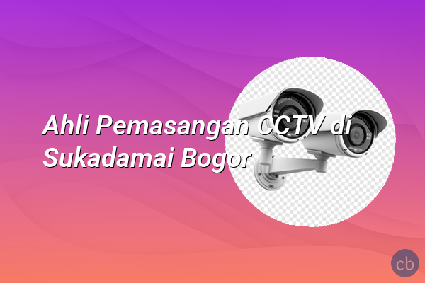 Ahli Pemasangan CCTV di Sukadamai Bogor