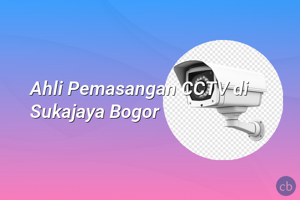 Ahli Pemasangan CCTV di Sukajaya Bogor
