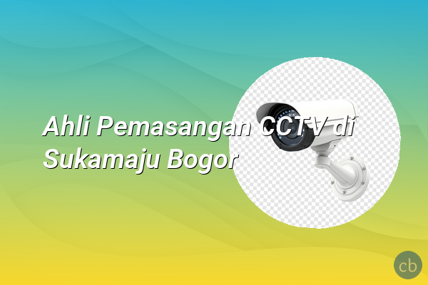 Ahli Pemasangan CCTV di Sukamaju Bogor