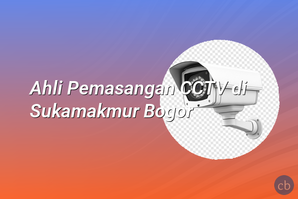 Ahli Pemasangan CCTV di Sukamakmur Bogor
