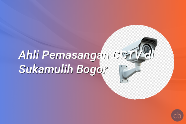Ahli Pemasangan CCTV di Sukamulih Bogor