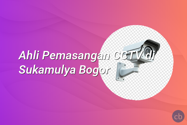 Ahli Pemasangan CCTV di Sukamulya Bogor