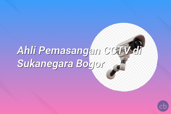 Ahli Pemasangan CCTV di Sukanegara Bogor