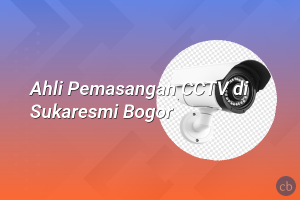 Ahli Pemasangan CCTV di Sukaresmi Bogor
