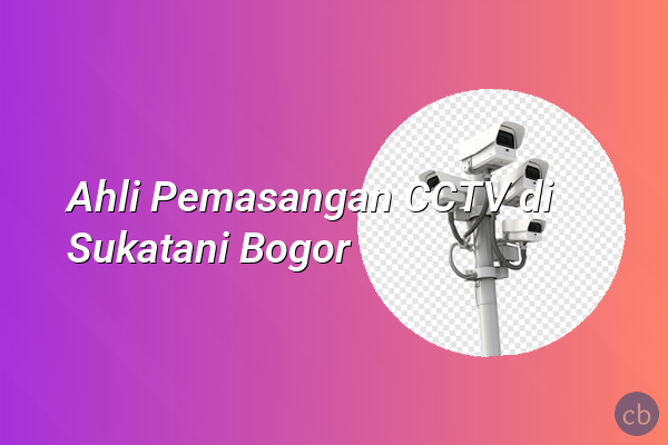 Ahli Pemasangan CCTV di Sukatani Bogor