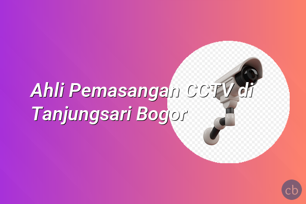 Ahli Pemasangan CCTV di Tanjungsari Bogor