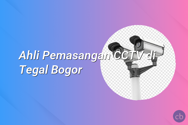 Ahli Pemasangan CCTV di Tegal Bogor
