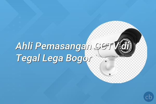 Ahli Pemasangan CCTV di Tegal Lega Bogor